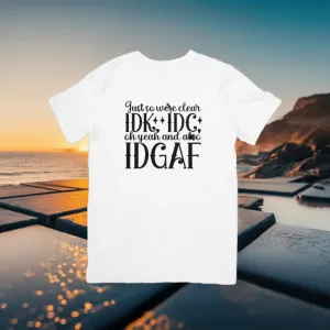 Just So We Are Clear IDK*IDC* oh yeah also IDGAF T- shirt