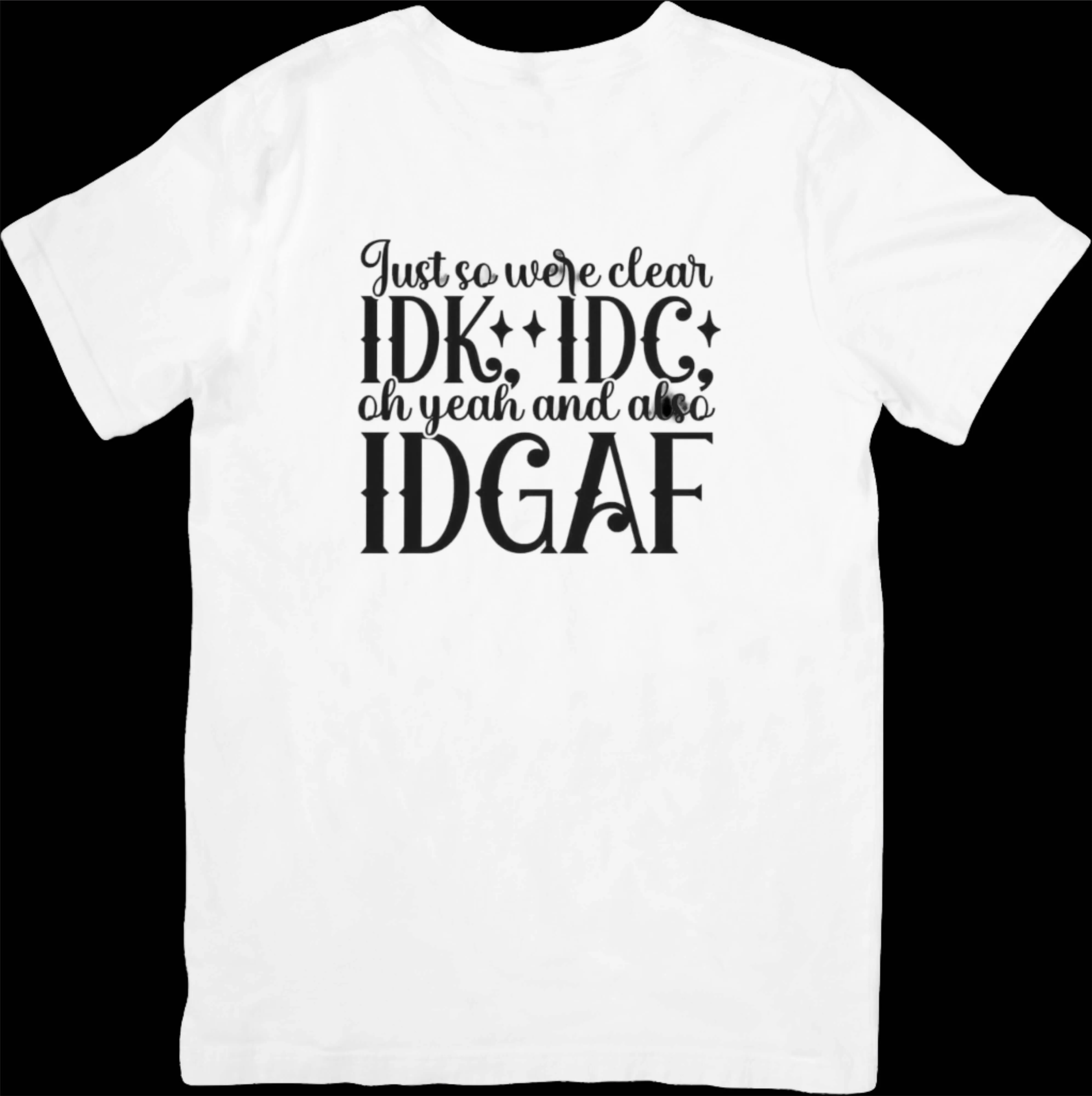 Just So We Are Clear IDK*IDC* oh yeah also IDGAF T- shirt